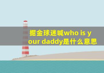 掘金球迷喊who is your daddy是什么意思